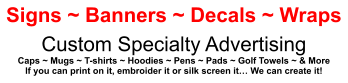 Signs ~ Banners ~ Decals ~ Wraps Custom Specialty Advertising Caps ~ Mugs ~ T-shirts ~ Hoodies ~ Pens ~ Pads ~ Golf Towels ~ & More If you can print on it, embroider it or silk screen it� We can create it!